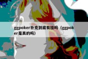 ggpoker扑克到底有挂吗（ggpoker是真的吗）