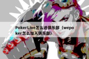 PokerLive怎么进俱乐部（wepoker怎么加入俱乐部）