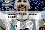 wepoker软件玩家群（wepoker俱乐部群）