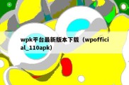 wpk平台最新版本下载（wpofficial_110apk）