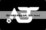 德扑大师在中国合法吗（德扑 dwan）