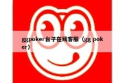 ggpoker台子在线客服（gg poker）