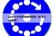 jjpoker扑克官网游戏优势（扑克king官网）