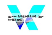 ggpoker台子在中国合法吗（ggpoker是真的吗）