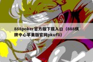 888poker官方版下载入口（888棋牌中心苹果版官网pkufli）