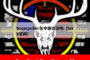 texaspoker在中国合法吗（terk官网）