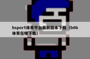 bsport体育平台最新版本下载（b0b体育在哪下载）