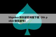 hhpoker俱乐部官网版下载（hh poker俱乐部号）