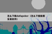 怎么下载dafapoker（怎么下载股票交易软件）