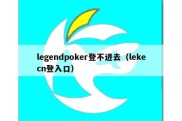 legendpoker登不进去（lekecn登入口）