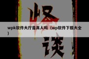 wpk软件大厅是真人吗（wp软件下载大全）