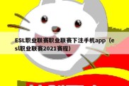 ESL职业联赛职业联赛下注手机app（esl职业联赛2021赛程）