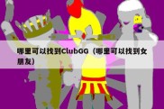 哪里可以找到ClubGG（哪里可以找到女朋友）