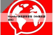 hhpoker俱乐部安装包（hle俱乐部百科）