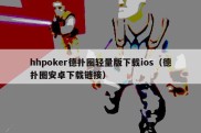 hhpoker德扑圈轻量版下载ios（德扑圈安卓下载链接）