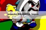 poppoker改名后叫什么（popcok）