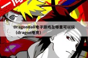 DragonBall电子游戏在哪里可以玩（dragon电竞）