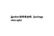 jjpoker软件安全吗（juxingpokerapk）