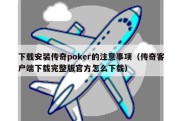 下载安装传奇poker的注意事项（传奇客户端下载完整版官方怎么下载）