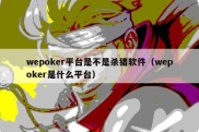 wepoker平台是不是杀猪软件（wepoker是什么平台）