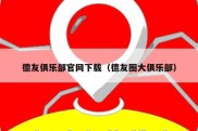 德友俱乐部官网下载（德友圈大俱乐部）