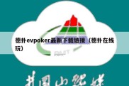 德扑evpoker最新下载链接（德扑在线玩）