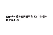 ggpoker德扑官网进不去（为什么德扑圈登录不上）