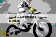 ggpoker台子取款要多久（ggpoker违法吗）