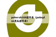 pokerok160进不去（pokeplus怎么进不去）