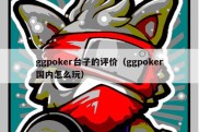 ggpoker台子的评价（ggpoker国内怎么玩）