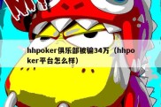 hhpoker俱乐部被骗34万（hhpoker平台怎么样）