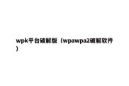 wpk平台破解版（wpawpa2破解软件）