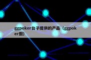 ggpoker台子提供的产品（ggpoker假）