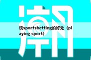 玩sportsbetting的好处（playing sport）