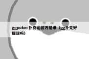 ggpoker扑克运营方是谁（gg扑克好提现吗）