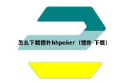 怎么下载德扑hhpoker（德扑 下载）