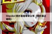 hhpoker德扑圈是哪家公司（德扑圈正规吗）