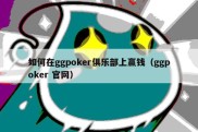 如何在ggpoker俱乐部上赢钱（ggpoker 官网）