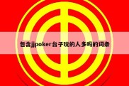 包含jjpoker台子玩的人多吗的词条