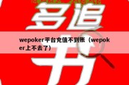 wepoker平台充值不到账（wepoker上不去了）