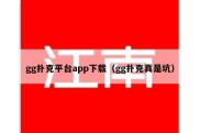 gg扑克平台app下载（gg扑克真是坑）