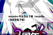 wepoker平台怎么下载（wepoker怎么才能下载）