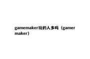 gamemaker玩的人多吗（gamermaker）