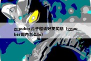 ggpoker台子邀请好友奖励（ggpoker国内怎么玩）