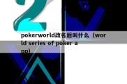 pokerworld改名后叫什么（world series of poker app）