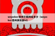 wepoker德州下载网站多少（wepoker德州俱乐部id）