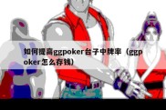 如何提高ggpoker台子中牌率（ggpoker怎么存钱）