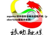 aapoker软件取款会被冻结账户吗（pokertime提现手续费）