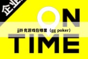 jj扑克游戏在哪里（gg poker）