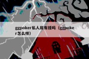 ggpoker私人局有挂吗（ggpoker怎么样）